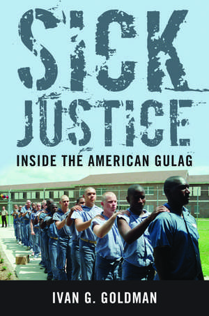 Sick Justice: Inside the American Gulag de Ivan G. Goldman