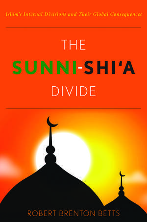 The Sunni-Shi'a Divide: Islam's Internal Divisions and Their Global Consequences de Robert Brenton Betts