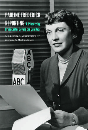 Pauline Frederick Reporting: A Pioneering Broadcaster Covers the Cold War de Marilyn S. Greenwald