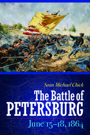 The Battle of Petersburg, June 15-18, 1864 de Sean Michael Chick