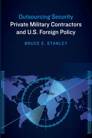 Outsourcing Security: Private Military Contractors and U.S. Foreign Policy de Bruce E. Stanley