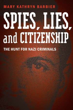 Spies, Lies, and Citizenship: The Hunt for Nazi Criminals de Mary Kathryn Barbier