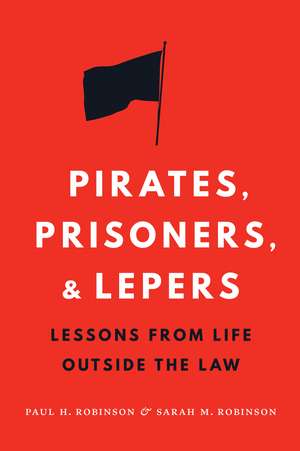 Pirates, Prisoners, and Lepers: Lessons from Life Outside the Law de Paul H. Robinson