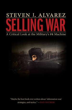 Selling War: A Critical Look at the Military's PR Machine de Steven J. Alvarez