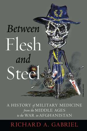 Between Flesh and Steel: A History of Military Medicine from the Middle Ages to the War in Afghanistan de Richard A. Gabriel