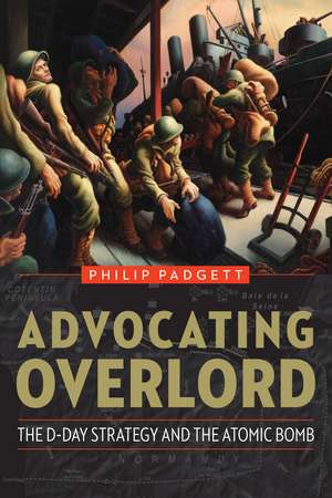 Advocating Overlord: The D-Day Strategy and the Atomic Bomb de Philip Padgett