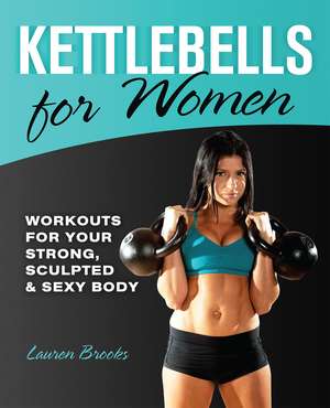 Kettlebells for Women: Workouts for Your Strong, Sculpted and Sexy Body de Lauren Brooks