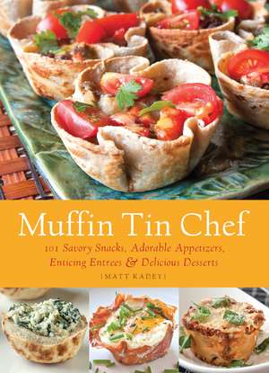 Muffin Tin Chef: 101 Savory Snacks, Adorable Appetizers, Enticing Entrees and Delicious Desserts de Matt Kadey