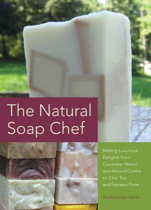 The Natural Soap Chef: Making Luxurious Delights from Cucumber Melon and Almond Cookie to Chai Tea and Espresso Forte de Heidi Corley Barto