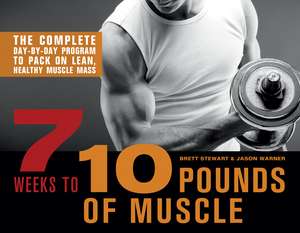 7 Weeks to 10 Pounds of Muscle: The Complete Day-by-Day Program to Pack on Lean, Healthy Muscle Mass de Brett Stewart