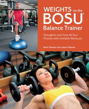 Weights on the BOSU Balance Trainer: Strengthen and Tone All Your Muscles with Unstable Workouts de Brett Stewart