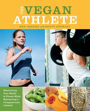 The Vegan Athlete: Maximizing Your Health and Fitness While Maintaining a Compassionate Lifestyle de Ben Greene