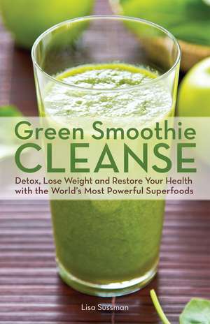 Green Smoothie Cleanse: Detox, Lose Weight and Maximize Good Health with the World's Most Powerful Superfoods de Lisa Sussman