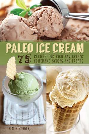 Paleo Ice Cream: 75 Recipes for Rich and Creamy Homemade Scoops and Treats de Ben Hirshberg