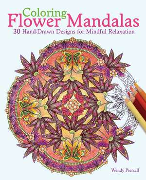 Coloring Flower Mandalas: 30 Hand-drawn Designs for Mindful Relaxation de Wendy Piersall