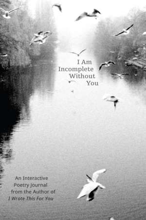 I Am Incomplete Without You: An Interactive Poetry Journal from the Author of I Wrote This For You de Iain Sinclair Thomas