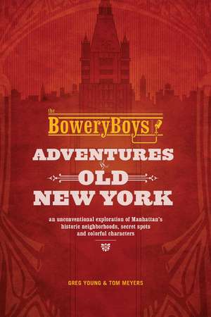 The Bowery Boys: Adventures in Old New York: An Unconventional Exploration of Manhattan's Historic Neighborhoods, Secret Spots and Colorful Characters de Greg Young