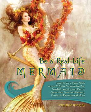 Be a Real-Life Mermaid: Unleash Your Inner Siren with a Colorful Swimmable Tail, Seashell Jewelry and Decor, Glamorous Hair and Makeup, Fintastic Persona and More de Virginia Hankins