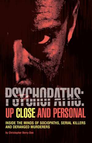 Psychopaths: Up Close and Personal: Inside the Minds of Sociopaths, Serial Killers and Deranged Murderers de Christopher Berry-Dee