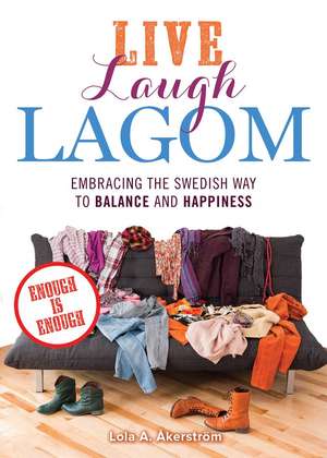 Live Laugh Lagom: Enough Is Enough--Embracing the Swedish Way to Balance and Happiness de Lola A. Akerstrom