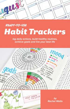 Ready-to-Use Habit Trackers: Log Daily Actions, Build Healthy Routines, Achieve Goals an Live Your Best Life de Rachel Watts