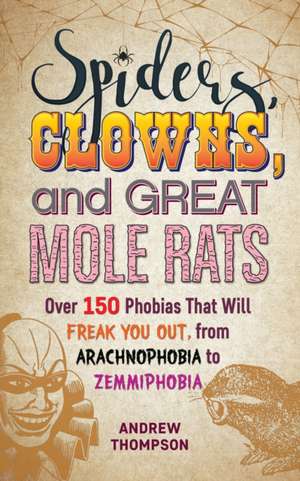 Spiders, Clowns and Great Mole Rats: Over 150 Phobias That Will Freak You Out, from Arachnophobia to Zemmiphobia de Andrew Thompson