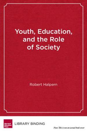 Youth, Education, and the Role of Society: Rethinking Learning in the High School Years de Robert Halpern