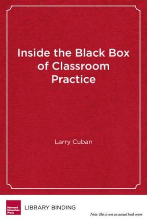 Inside the Black Box of Classroom Practice: Change Without Reform in American Education de Larry Cuban