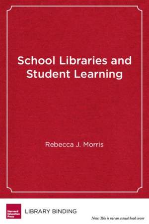 School Libraries and Student Learning: A Guide for School Leaders de Rebecca J. Morris
