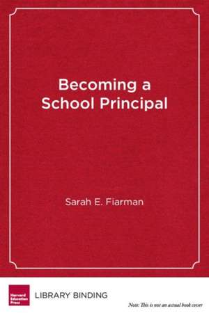 Becoming a School Principal: Learning to Lead, Leading to Learn de Sarah E. Fiarman