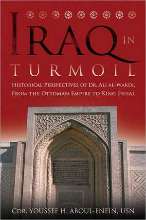 Iraq in Turmoil: Historical Perspectives of Dr. Ali Al-Wardi, from the Ottoman Empire to King Feisal de Youssef H. Aboul-Enein