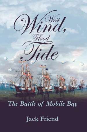 West Wind, Flood Tide: The Battle of Mobile Bay de Jack Friend