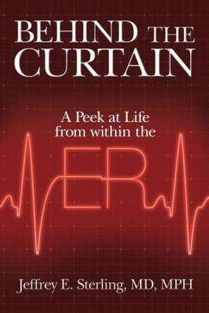 Behind the Curtain: A Peek at Life from Within the ER de Jeffrey E. Sterling