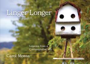 Linger Longer: Lessons from a Contemplative Life de Carol Mossa