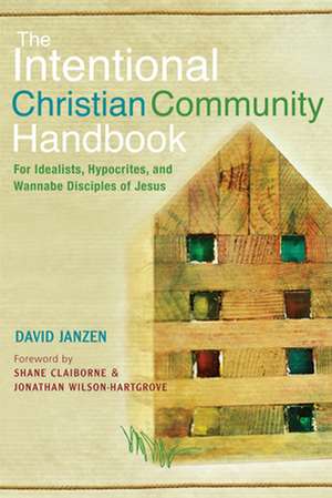 The Intentional Christian Community Handbook: For Idealists, Hypocrites, and Wannabe Disciples of Jesus de David Janzen