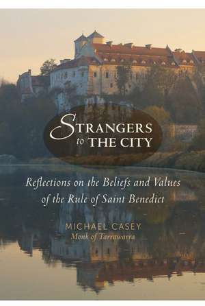 Strangers to the City: Reflections on the Beliefs and Values of the Rule of Saint Benedict de Michael Casey