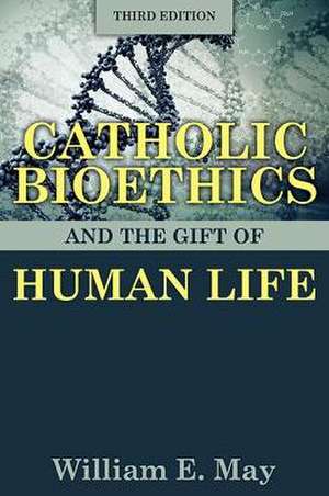 Catholic Bioethics and the Gift of Human Life de William E. May