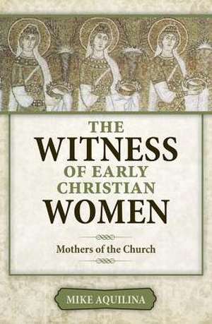 The Witness of Early Christian Women: Mothers of the Church de Mike Aquilina