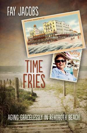 Time Fries!: Aging Gracelessly in Rehoboth Beach de Fay Jacobs