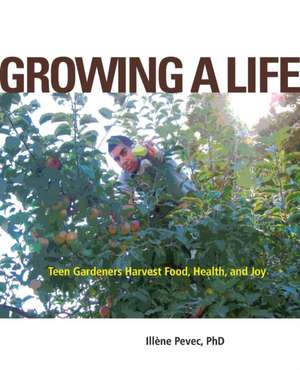 Growing a Life – Teen Gardeners Harvest Food, Health, and Joy de Illéne Pevec