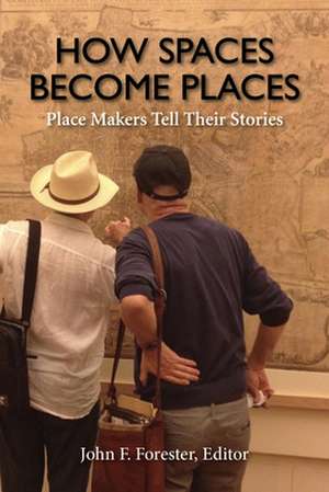 How Spaces Become Places – Place Makers Tell Their Stories de John F. Forester