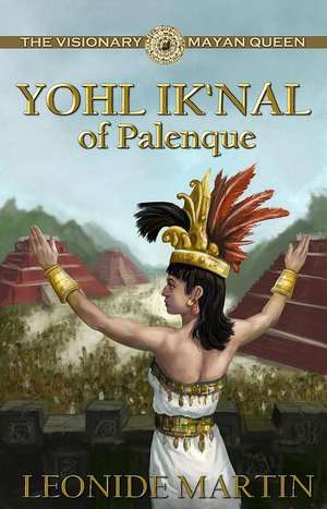 The Visionary Mayan Queen: Yohl Ik'nal of Palenque de Lin David Martin