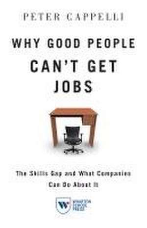 Why Good People Can`t Get Jobs – The Skills Gap and What Companies Can Do About It de Peter Cappelli