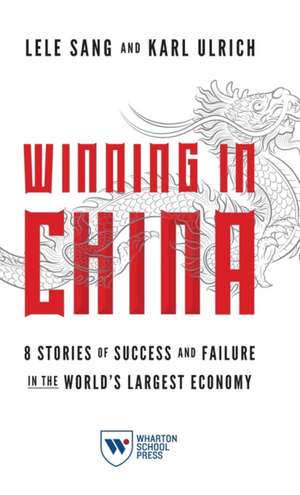 Winning in China – 8 Stories of Success and Failure in the World`s Largest Economy de Lele Sang