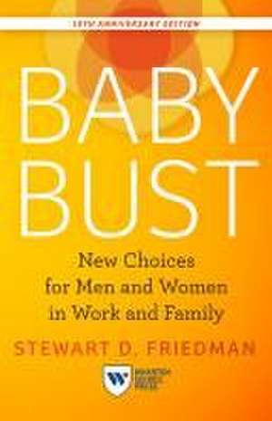 Baby Bust, 10th Anniversary Edition – New Choices for Men and Women in Work and Family de Stewart D. Friedman