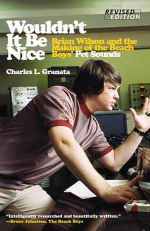 Wouldn't It Be Nice: Brian Wilson and the Making of the Beach Boys' Pet Sounds de Charles L. Granata