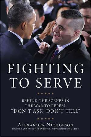 Fighting to Serve: Behind the Scenes in the War to Repeal "Don't Ask, Don't Tell" de Alexander Nicholson