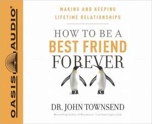 How to Be a Best Friend Forever: Making and Keeping Lifetime Relationships de John Townsend