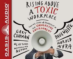 Rising Above a Toxic Workplace: Taking Care of Yourself in an Unhealthy Environment de Gary Chapman