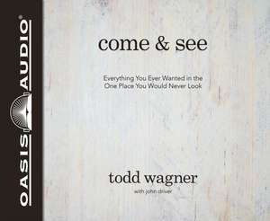 Come and See: Everything You Ever Wanted in the One Place You Would Never Look de Todd Wagner